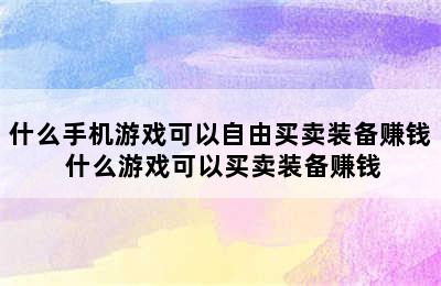 什么手机游戏可以自由买卖装备赚钱 什么游戏可以买卖装备赚钱